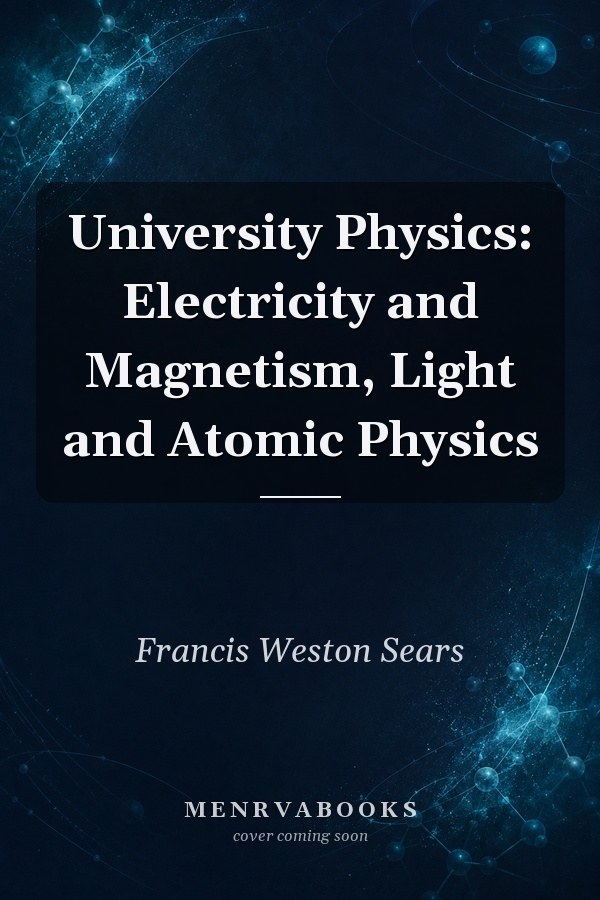 University Physics: Electricity and Magnetism, Light and Atomic Physics