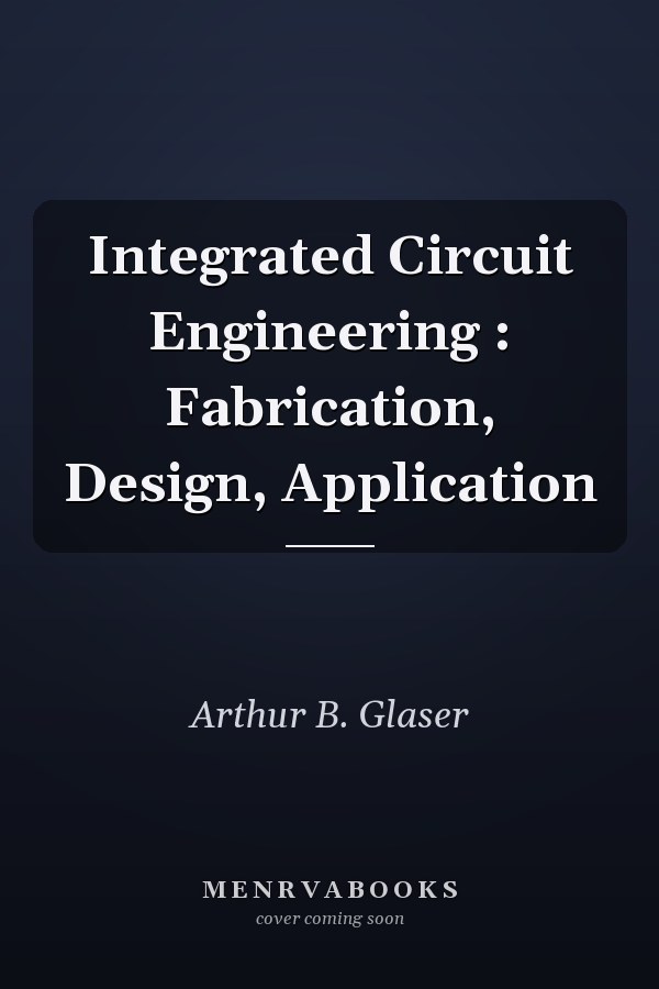 Integrated Circuit Engineering: Fabrication, Design, Application