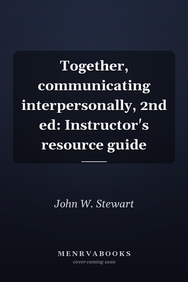 Together: Communicating Interpersonally, 2nd Ed: Instructor's Resource Guide