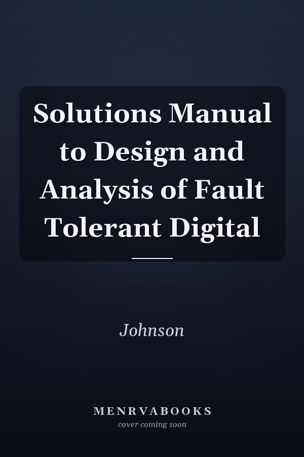 Solutions Manual to Design and Analysis of Fault Tolerant Digital Systems