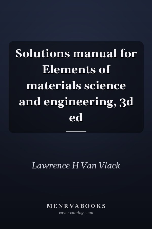 Solutions Manual for Elements of Materials Science and Engineering