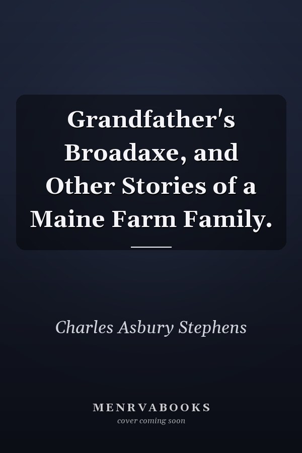 Grandfather's Broadaxe, and Other Stories of a Maine Farm Family