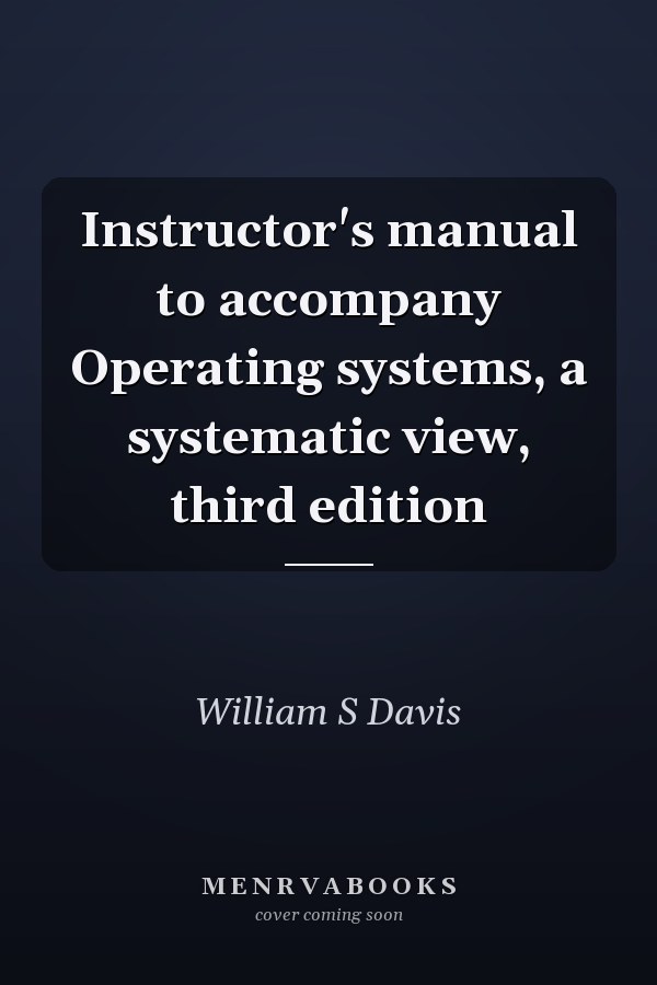 Instructor's Manual to Accompany Operating Systems: A Systematic View, Third Edition