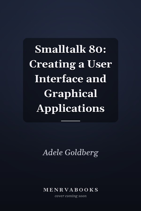 Smalltalk-80: Creating a User Interface and Graphical Applications