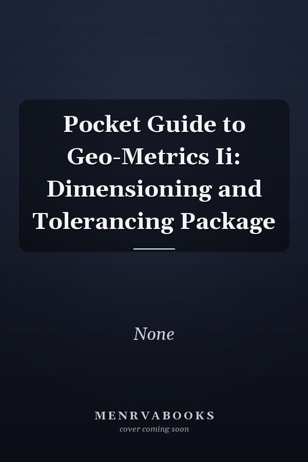 Pocket Guide to Geo-Metrics II: Dimensioning and Tolerancing Package