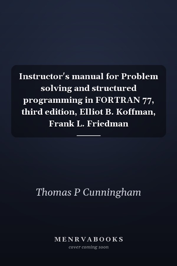 Instructor's Manual for Problem Solving and Structured Programming in FORTRAN 77