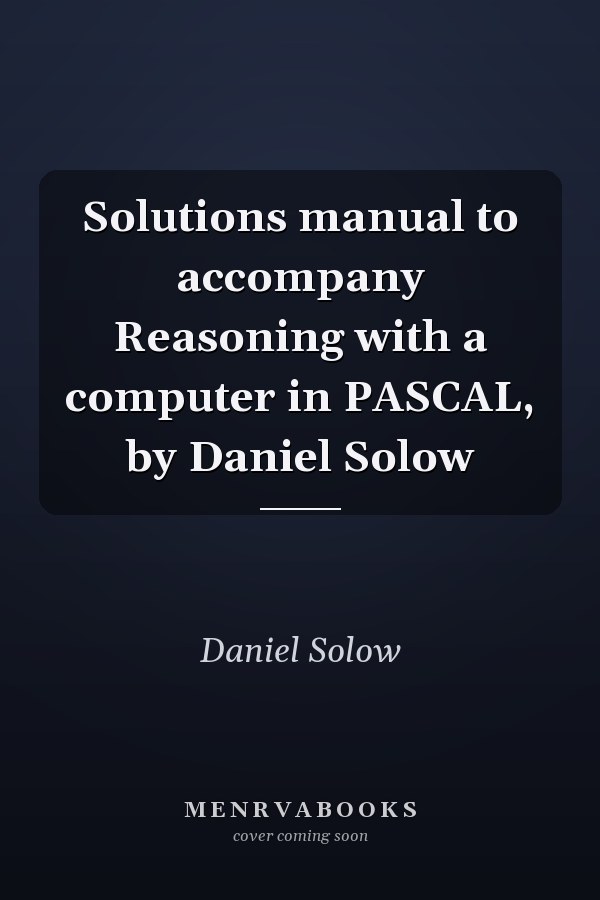 Solutions Manual to Accompany Reasoning with a Computer in Pascal