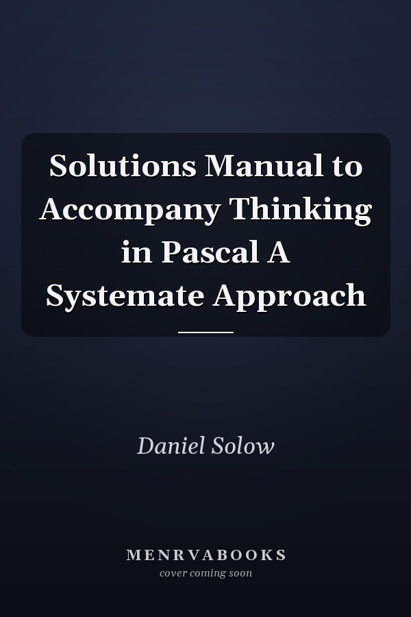 Solutions Manual to Accompany Thinking in Pascal A Systemate Approach