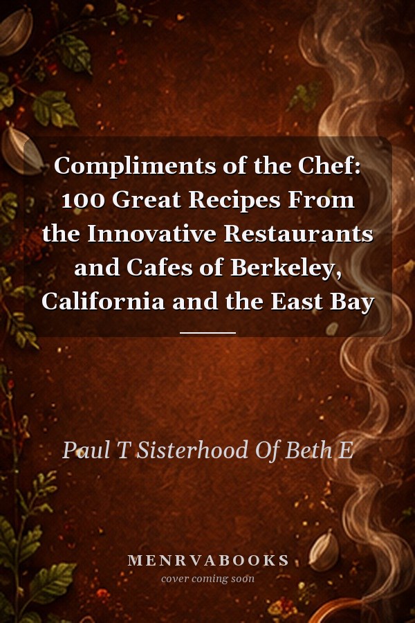 Compliments of the Chef: 100 Great Recipes From the Innovative Restaurants and Cafes of Berkeley, California and the East Bay