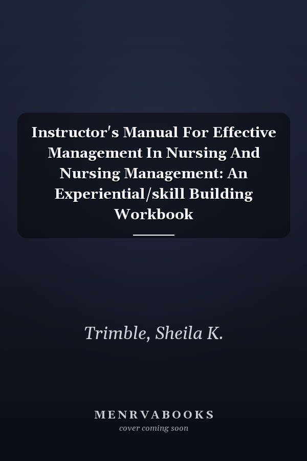 Instructor's Manual for Effective Management in Nursing and Nursing Management: An Experiential/Skill Building Workbook