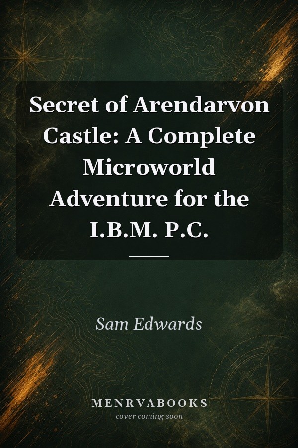 Secret of Arendarvon Castle: A Complete Microworld Adventure for the I.B.M. P.C.