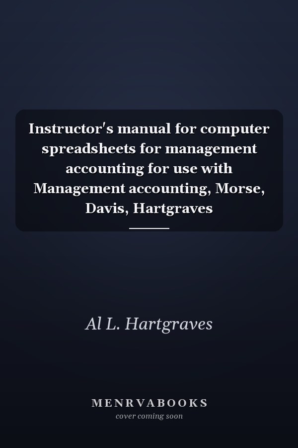 Instructor's Manual for Computer Spreadsheets for Management Accounting: For Use With Management Accounting