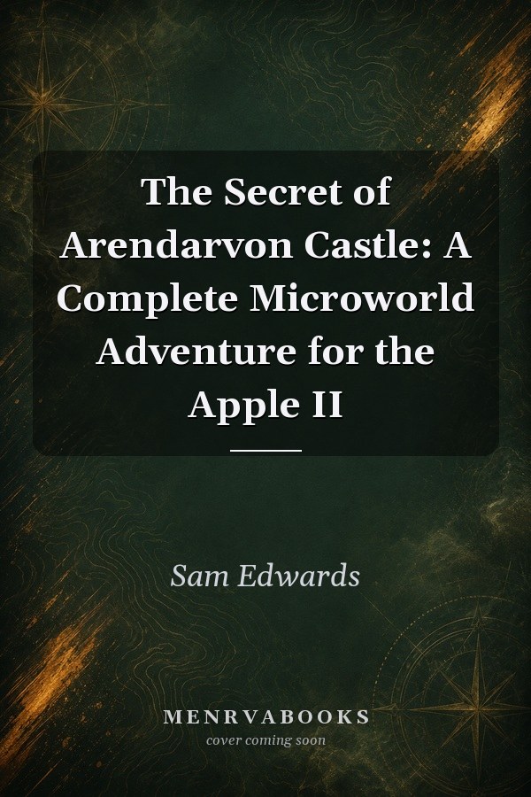 The Secret of Arendarvon Castle: A Complete Microworld Adventure for the Apple II