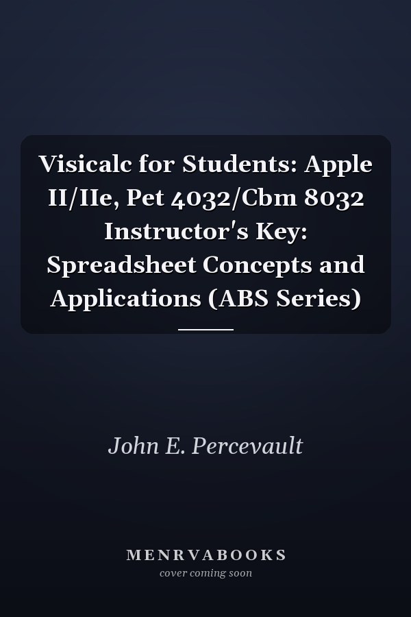 VisiCalc for Students: Apple II/IIe, Pet 4032/CBM 8032 Instructor's Key: Spreadsheet Concepts and Applications