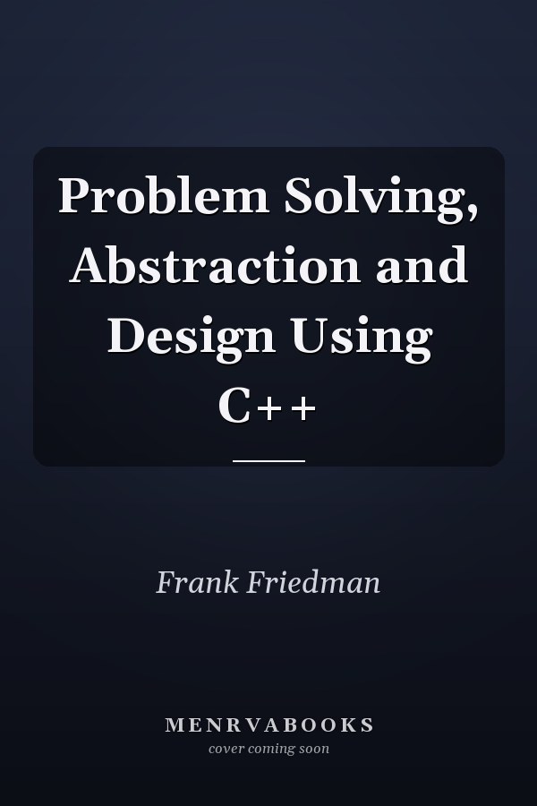Problem Solving, Abstraction and Design Using C++