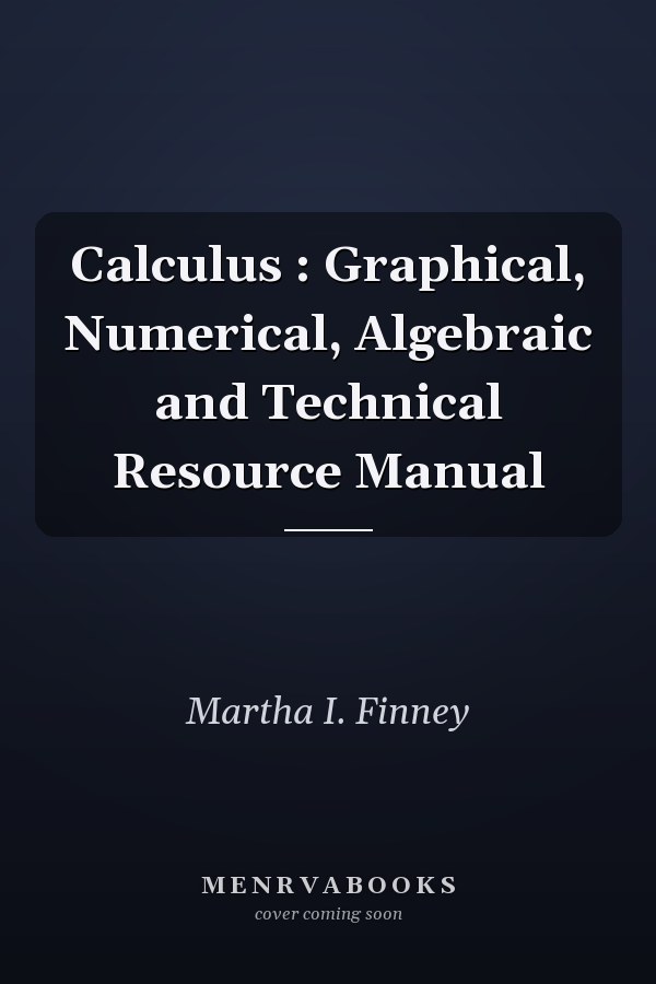 Calculus: Graphical, Numerical, Algebraic and Technical Resource Manual