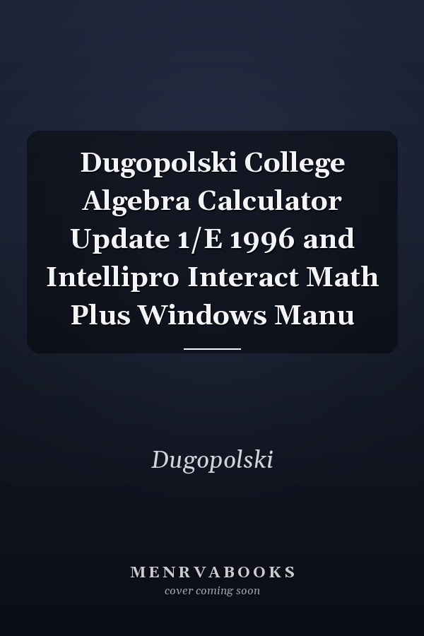 Dugopolski College Algebra: Calculator Update and Intellipro Interact Math Plus Windows Manual