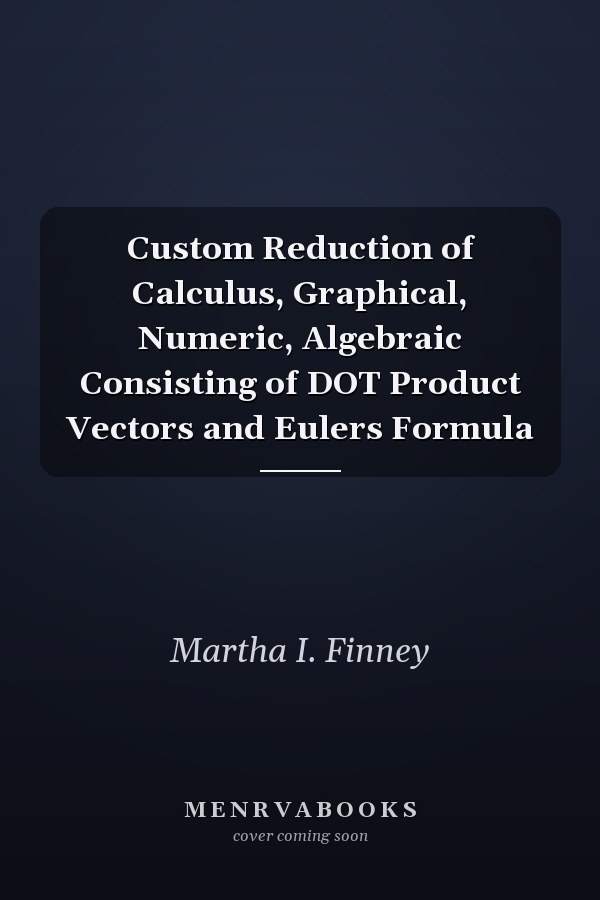 Custom Reduction of Calculus, Graphical, Numeric, Algebraic: Consisting of Dot Product Vectors and Euler's Formula