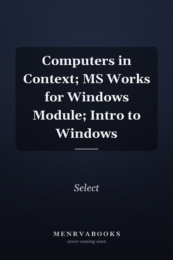 Computers in Context: MS Works for Windows Module: Intro to Windows