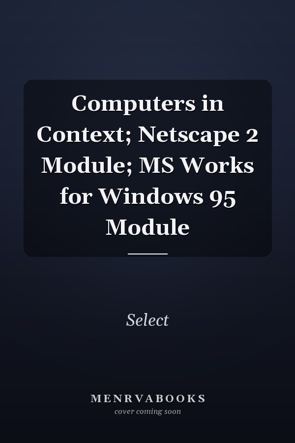 Computers in Context: Netscape 2 Module; MS Works for Windows 95 Module