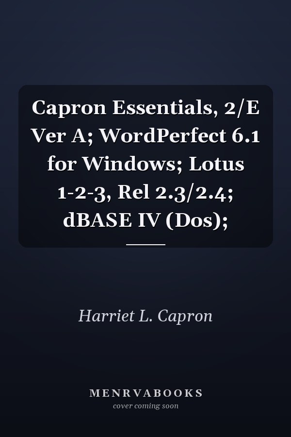 Capron Essentials: WordPerfect 6.1 for Windows, Lotus 1-2-3, and dBASE IV