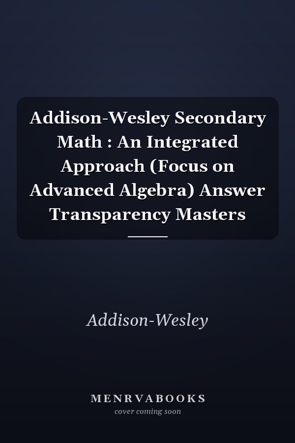 Addison-Wesley Secondary Math: An Integrated Approach (Focus on Advanced Algebra) Answer Transparency Masters