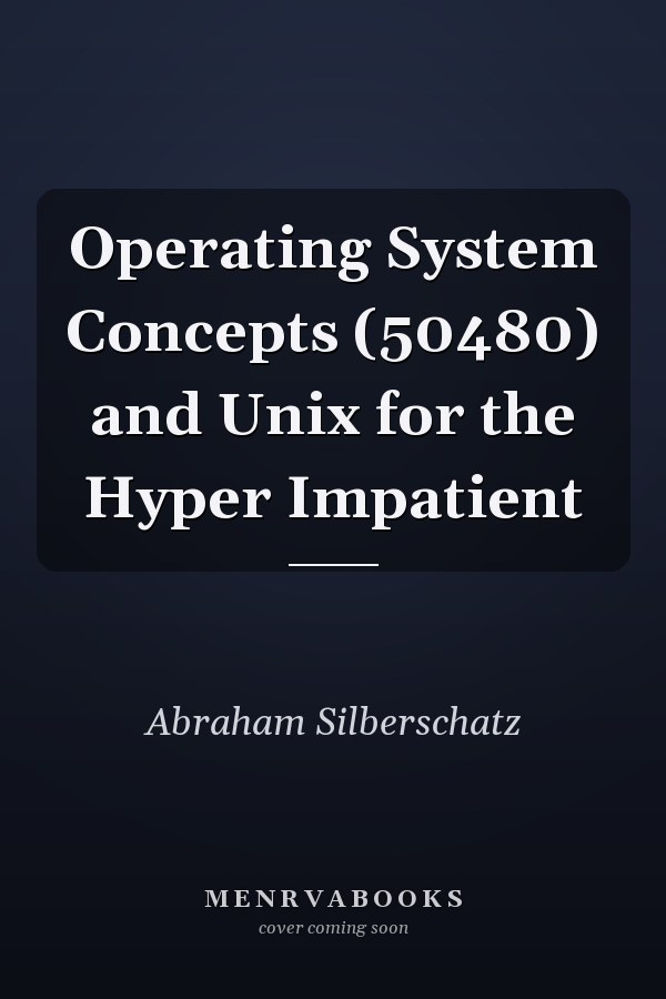 Operating System Concepts and Unix for the Hyper Impatient