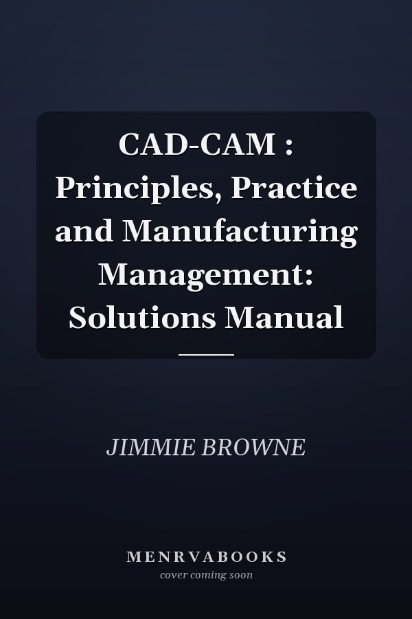 CAD-CAM: Principles, Practice and Manufacturing Management: Solutions Manual