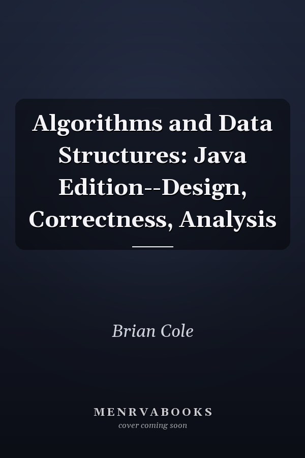 Algorithms and Data Structures: Java Edition: Design, Correctness, Analysis