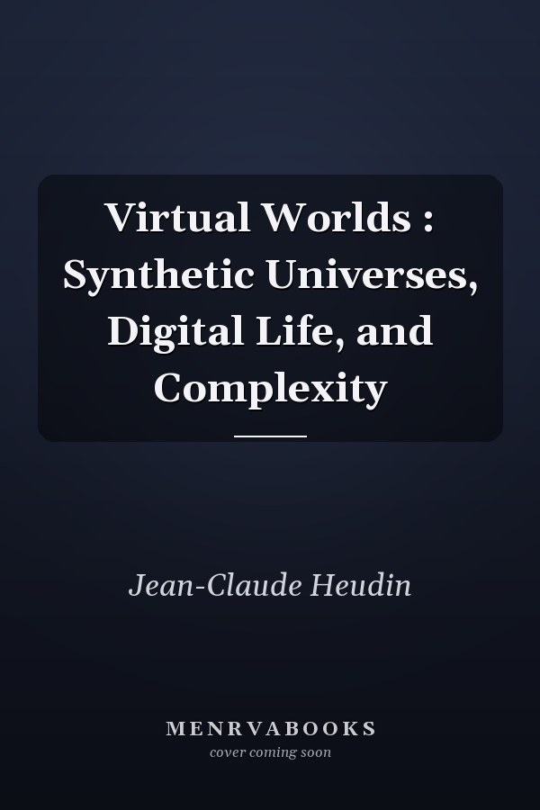 Virtual Worlds: Synthetic Universes, Digital Life, and Complexity