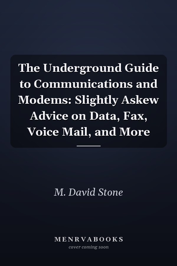 The Underground Guide to Communications and Modems: Slightly Askew Advice on Data, Fax, Voice Mail, and More