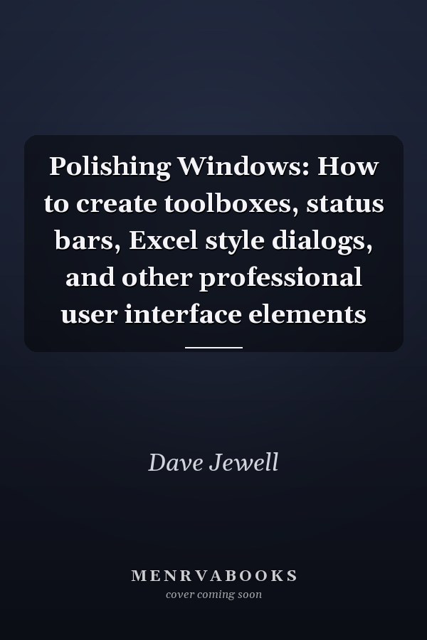 Polishing Windows: How to Create Toolboxes, Status Bars, Excel Style Dialogs, and Other Professional User Interface Elements