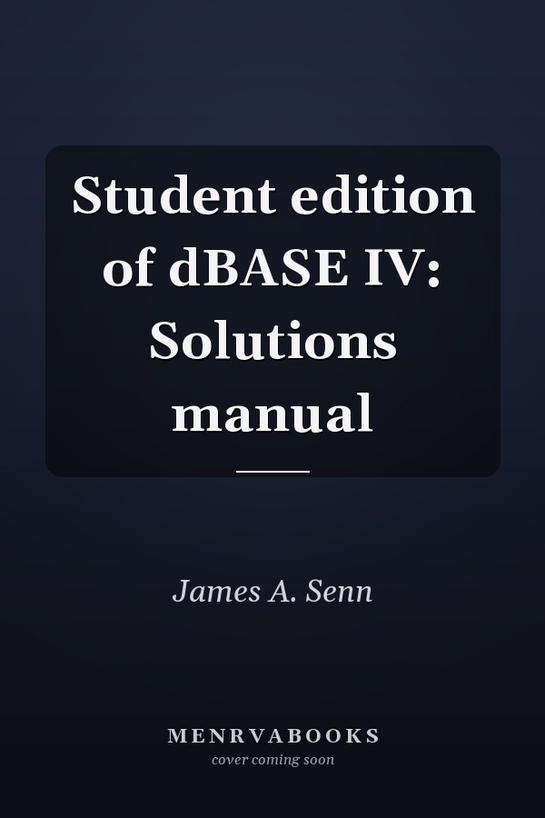 Student Edition of dBASE IV: Solutions Manual