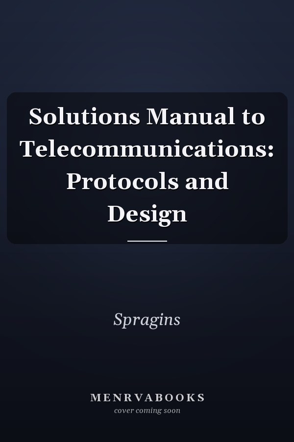 Solutions Manual to Telecommunications: Protocols and Design