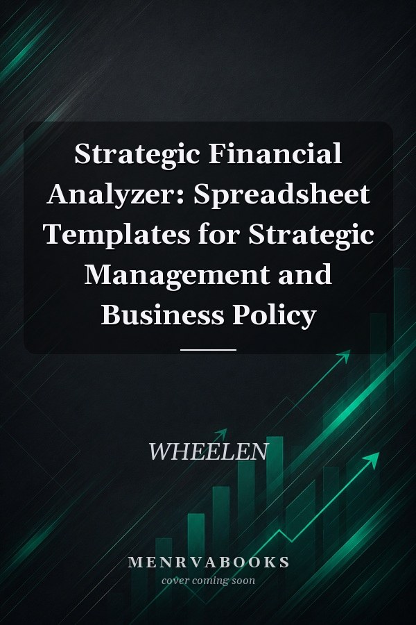 Strategic Financial Analyzer: Spreadsheet Templates for Strategic Management and Business Policy