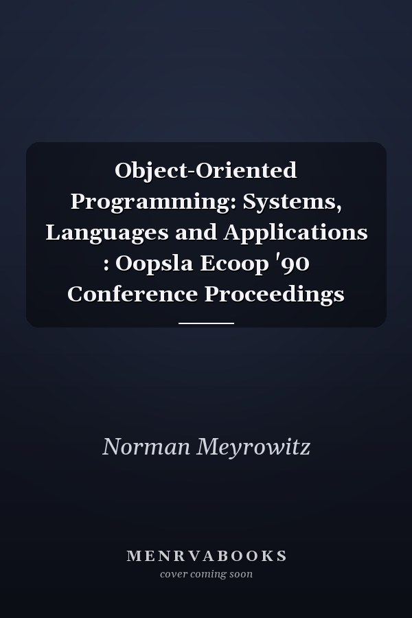 Object-Oriented Programming: Systems, Languages and Applications: OOPSLA/ECOOP '90 Conference Proceedings