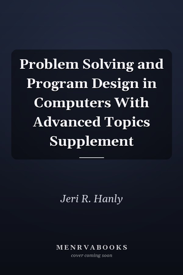 Problem Solving and Program Design in Computers: With Advanced Topics Supplement