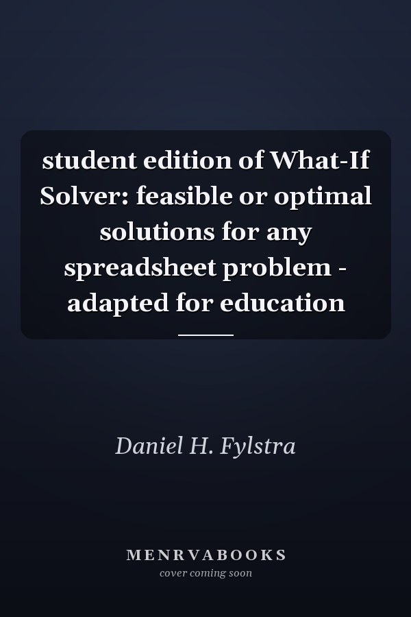 What-If Solver: Feasible or Optimal Solutions for Any Spreadsheet Problem - Student Edition