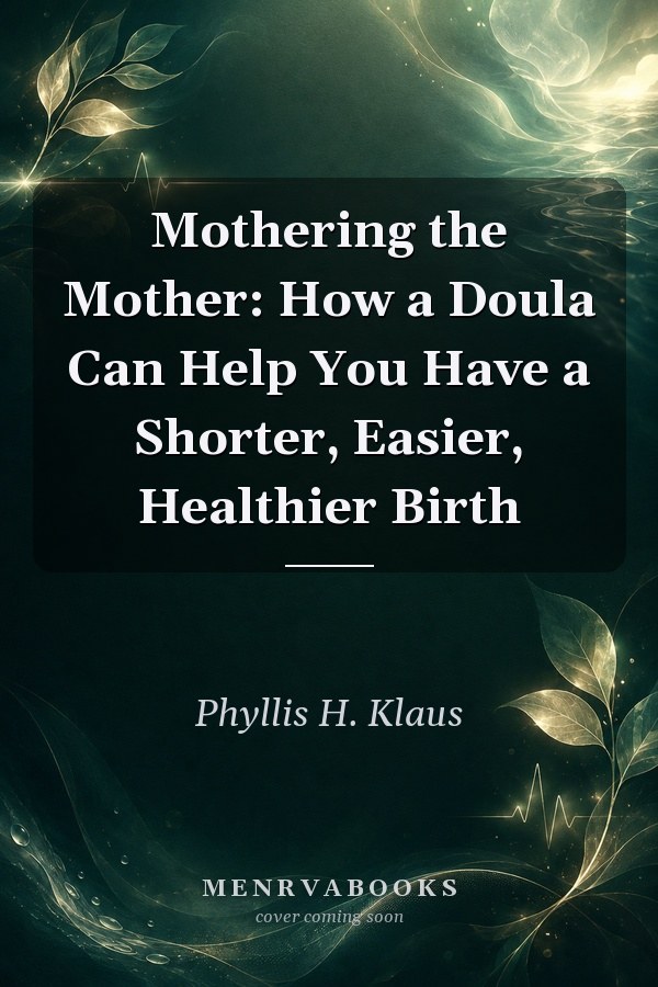Mothering the Mother: How a Doula Can Help You Have a Shorter, Easier, Healthier Birth