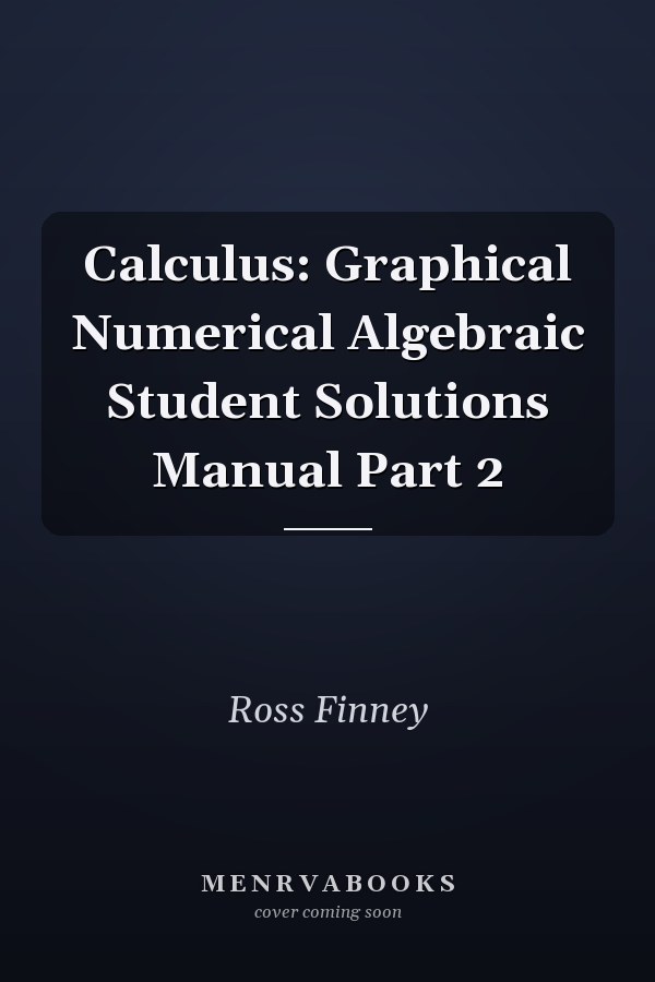 Calculus: Graphical, Numerical, Algebraic Student Solutions Manual Part 2