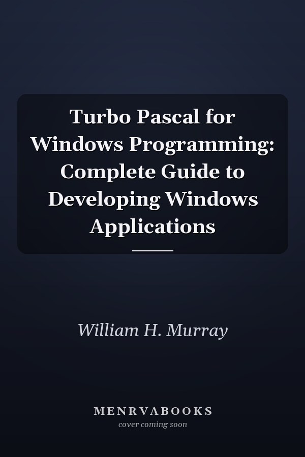 Turbo Pascal for Windows Programming: Complete Guide to Developing Windows Applications