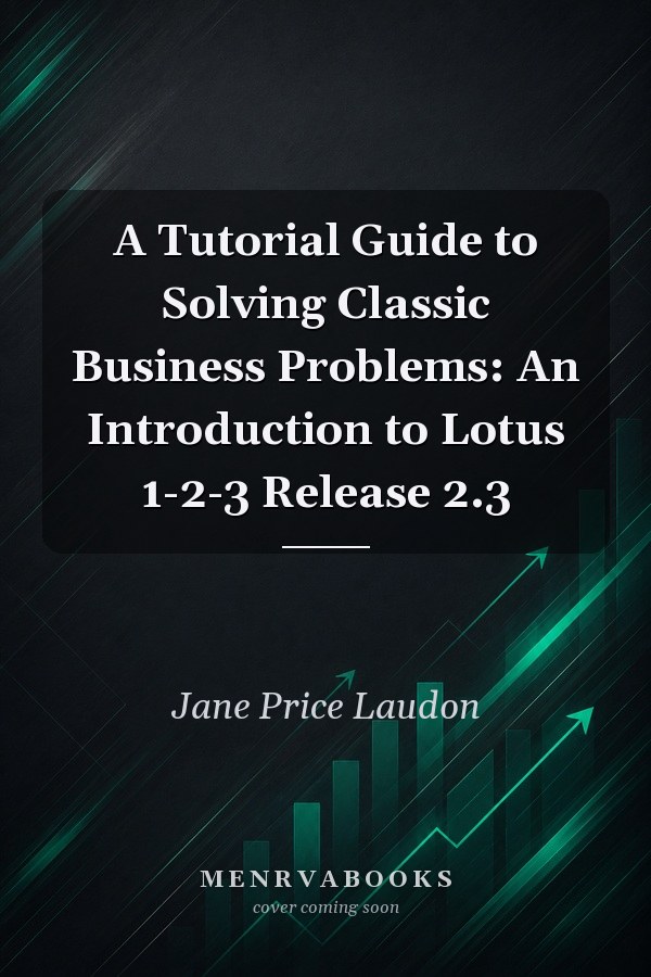 A Tutorial Guide to Solving Classic Business Problems: An Introduction to Lotus 1-2-3 Release 2.3