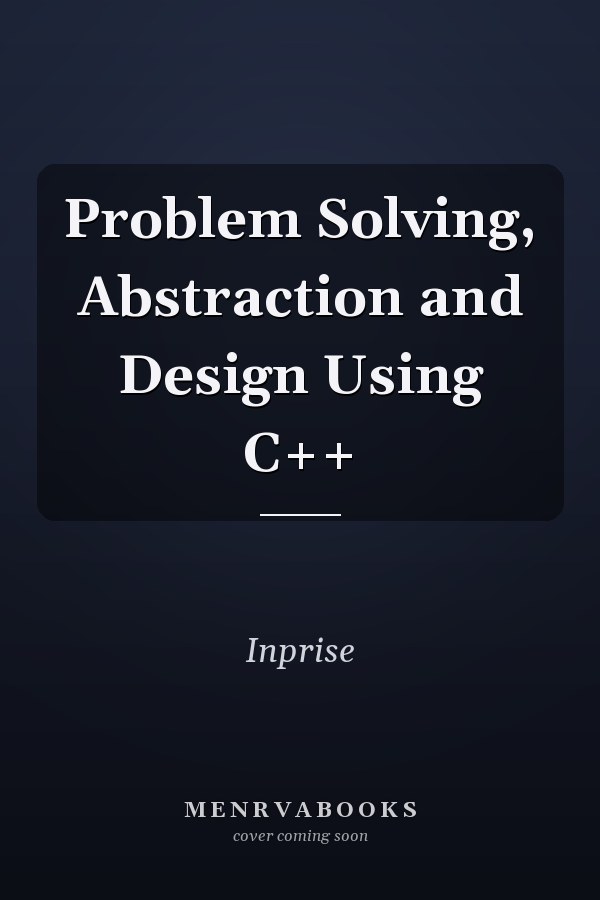 Problem Solving, Abstraction and Design Using C++
