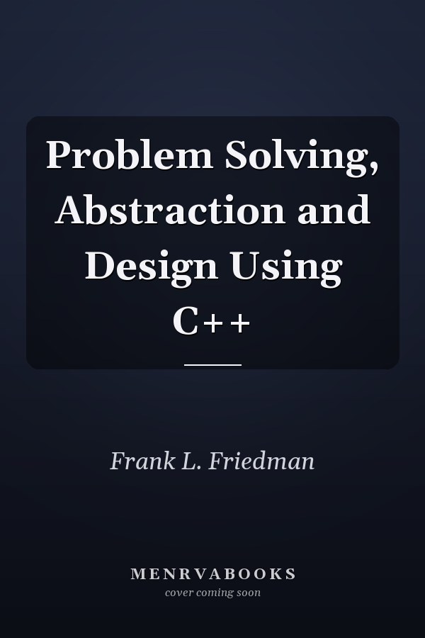 Problem Solving, Abstraction and Design Using C++