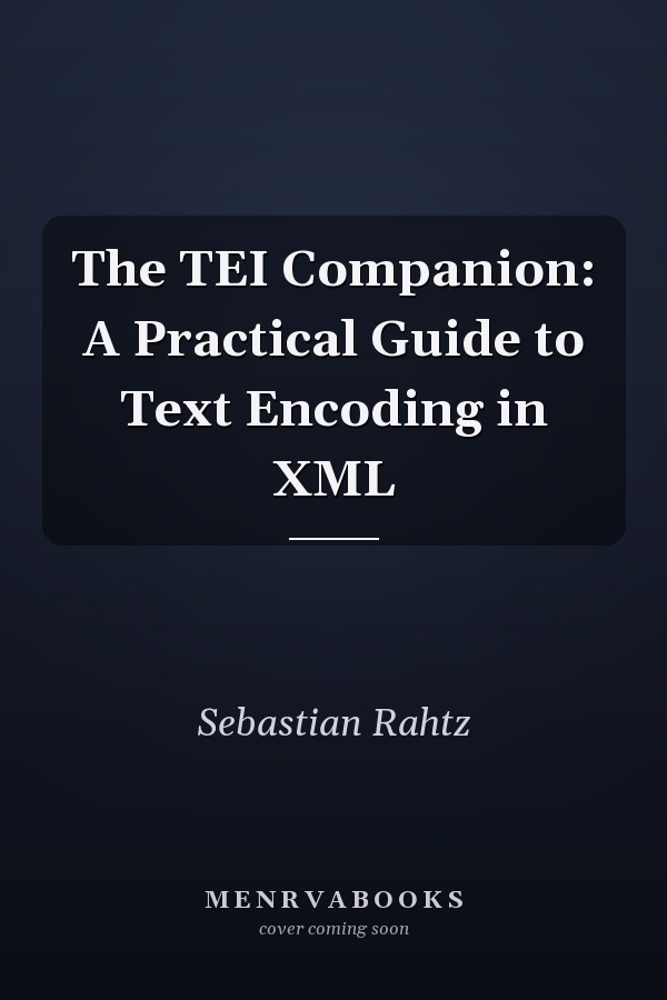The TEI Companion: A Practical Guide to Text Encoding in XML