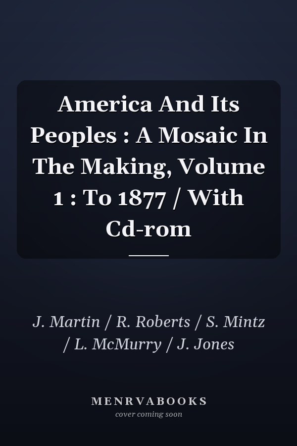America and Its Peoples: A Mosaic in the Making, Volume 1: To 1877