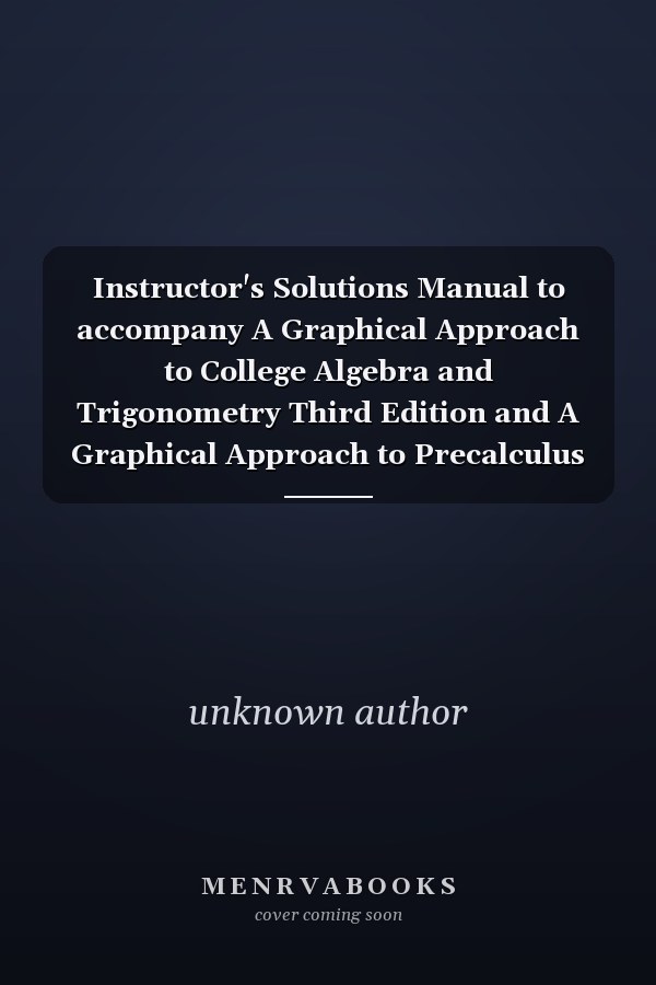 Instructor's Solutions Manual to accompany A Graphical Approach to College Algebra and Trigonometry and A Graphical Approach to Precalculus