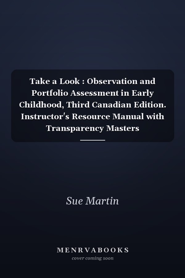 Take a Look : Observation and Portfolio Assessment in Early Childhood, Third Canadian Edition. Instructor's Resource Manual with Transparency Masters