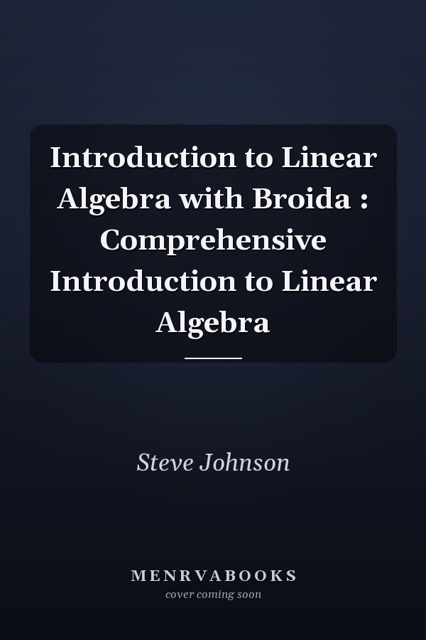 Introduction to Linear Algebra with Broida: Comprehensive Introduction to Linear Algebra
