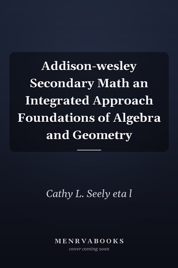 Addison-Wesley Secondary Math: An Integrated Approach Foundations of Algebra and Geometry